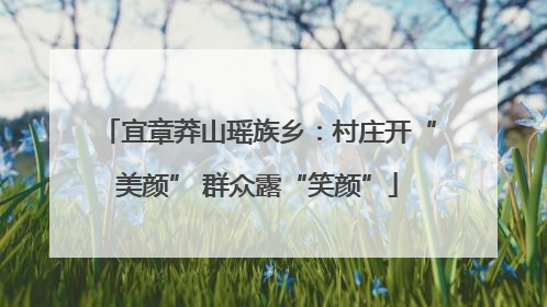 宜章莽山瑶族乡：村庄开“美颜” 群众露“笑颜”