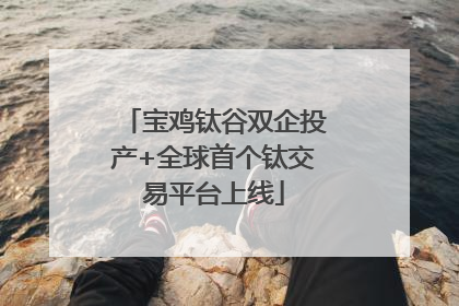 宝鸡钛谷双企投产+全球首个钛交易平台上线