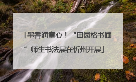 墨香润童心！“田园格书圃”师生书法展在忻州开展