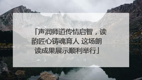 声润师道传情启智，读韵匠心铸魂育人 这场朗读成果展示顺利举行