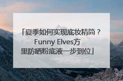 夏季如何实现底妆精简？Funny Elves方里防晒粉底液一步到位