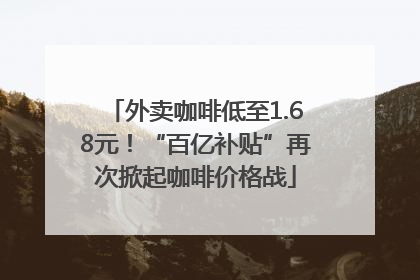 外卖咖啡低至1.68元！“百亿补贴”再次掀起咖啡价格战
