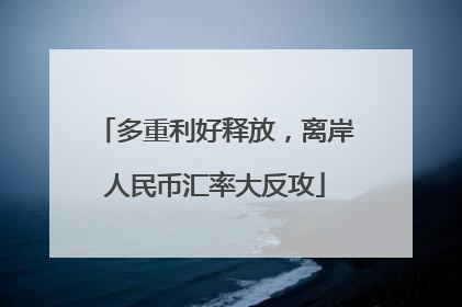 多重利好释放，离岸人民币汇率大反攻