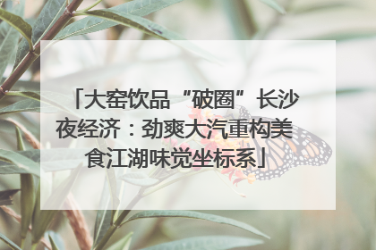 大窑饮品“破圈”长沙夜经济：劲爽大汽重构美食江湖味觉坐标系