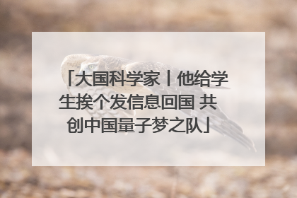 大国科学家丨他给学生挨个发信息回国 共创中国量子梦之队