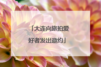 大连向旅拍爱好者发出邀约
