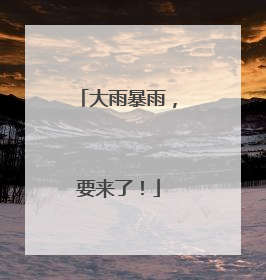 大雨暴雨，要来了！
