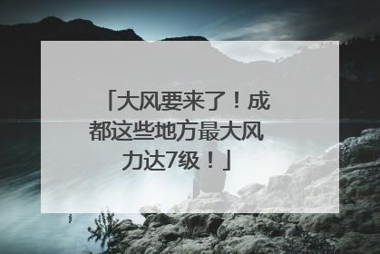 大风要来了！成都这些地方最大风力达7级！