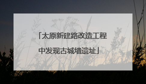 太原新建路改造工程中发现古城墙遗址