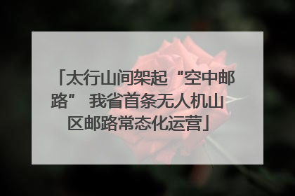 太行山间架起“空中邮路” 我省首条无人机山区邮路常态化运营