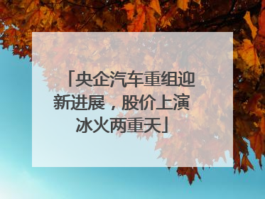 央企汽车重组迎新进展，股价上演冰火两重天