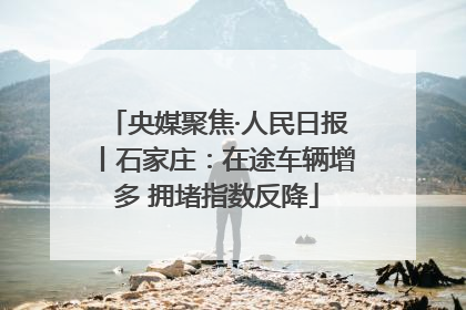 央媒聚焦·人民日报丨石家庄：在途车辆增多 拥堵指数反降
