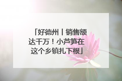 好德州丨销售额达千万！小芦笋在这个乡镇扎下根