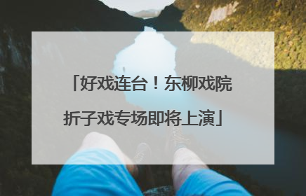 好戏连台！东柳戏院折子戏专场即将上演