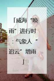 威海“唤雨”进行时：气象人“追云”增雨