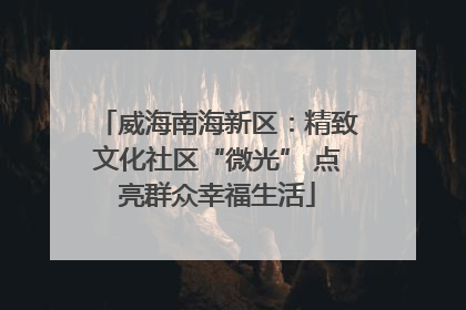 威海南海新区：精致文化社区“微光” 点亮群众幸福生活