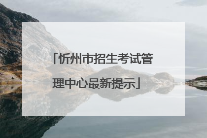 忻州市招生考试管理中心最新提示