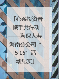 心系投资者 携手共行动——海保人寿海南分公司“5·15”活动纪实