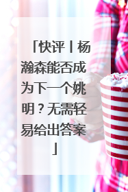 快评丨杨瀚森能否成为下一个姚明？无需轻易给出答案
