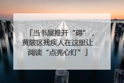 当书屋推开“碍”，黄陂区残疾人在这里让阅读“点亮心灯”