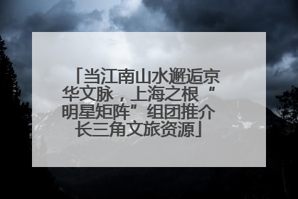 当江南山水邂逅京华文脉，上海之根“明星矩阵”组团推介长三角文旅资源