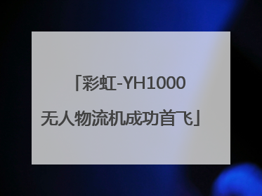 彩虹-YH1000无人物流机成功首飞
