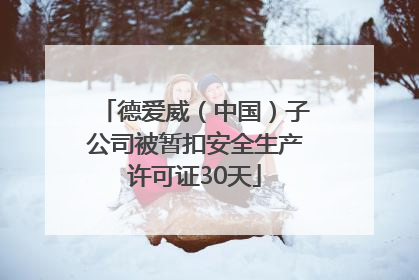 德爱威（中国）子公司被暂扣安全生产许可证30天