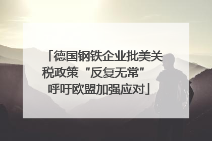 德国钢铁企业批美关税政策“反复无常” 呼吁欧盟加强应对