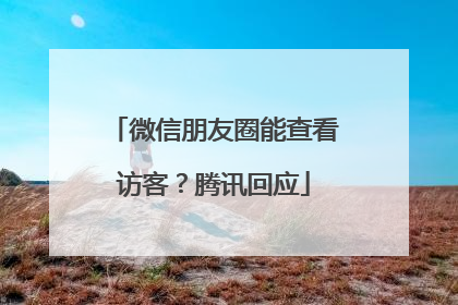 微信朋友圈能查看访客？腾讯回应