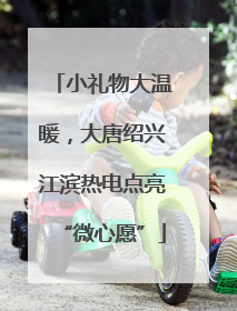 小礼物大温暖，大唐绍兴江滨热电点亮“微心愿”