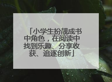 小学生扮靓成书中角色，在阅读中找到乐趣、分享收获、追逐创新
