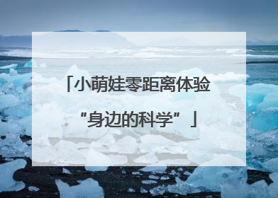 小萌娃零距离体验“身边的科学”