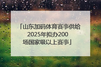 山东加码体育赛事供给 2025年拟办200场国家级以上赛事