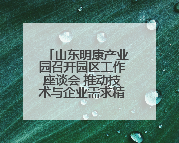 山东明康产业园召开园区工作座谈会 推动技术与企业需求精准对接