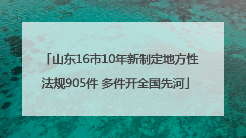 山东16市10年新制定地方性法规905件 多件开全国先河