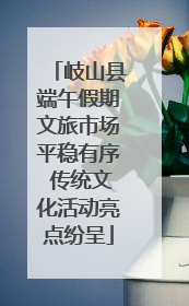 岐山县端午假期文旅市场平稳有序 传统文化活动亮点纷呈
