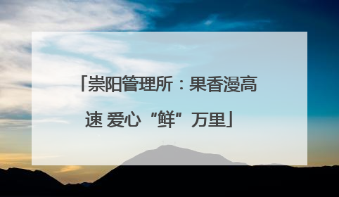 崇阳管理所：果香漫高速 爱心“鲜”万里