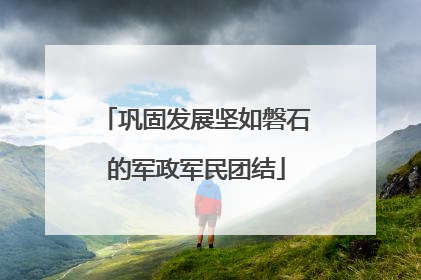 巩固发展坚如磐石的军政军民团结