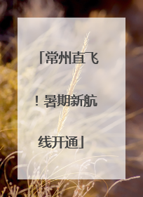 常州直飞！暑期新航线开通