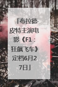布拉德·皮特主演电影《F1：狂飙飞车》定档6月27日