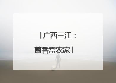 广西三江：菌香富农家