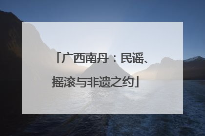 广西南丹：民谣、摇滚与非遗之约