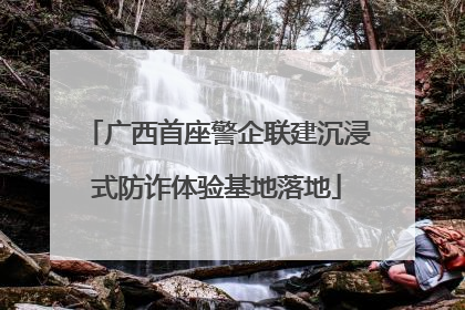 广西首座警企联建沉浸式防诈体验基地落地