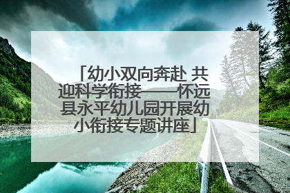 幼小双向奔赴 共迎科学衔接——怀远县永平幼儿园开展幼小衔接专题讲座