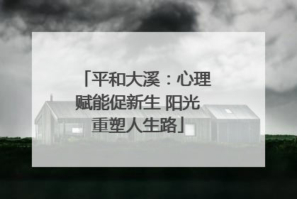 平和大溪：心理赋能促新生 阳光重塑人生路