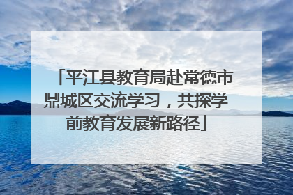 平江县教育局赴常德市鼎城区交流学习，共探学前教育发展新路径