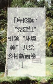 库伦旗：“党建红”引领“环境美” 共绘乡村新画卷