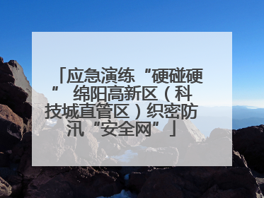 应急演练“硬碰硬” 绵阳高新区（科技城直管区）织密防汛“安全网”