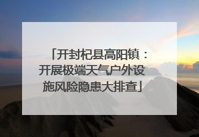开封杞县高阳镇：开展极端天气户外设施风险隐患大排查