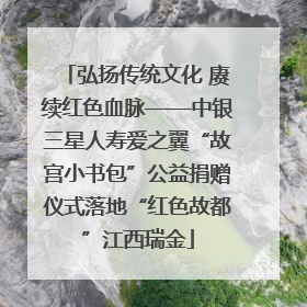 弘扬传统文化 赓续红色血脉——中银三星人寿爱之翼“故宫小书包”公益捐赠仪式落地“红色故都”江西瑞金